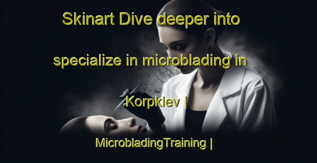 Skinart Dive deeper into specialize in microblading in Korpklev | MicrobladingTraining | MicrobladingClasses | SkinartTraining-Sweden